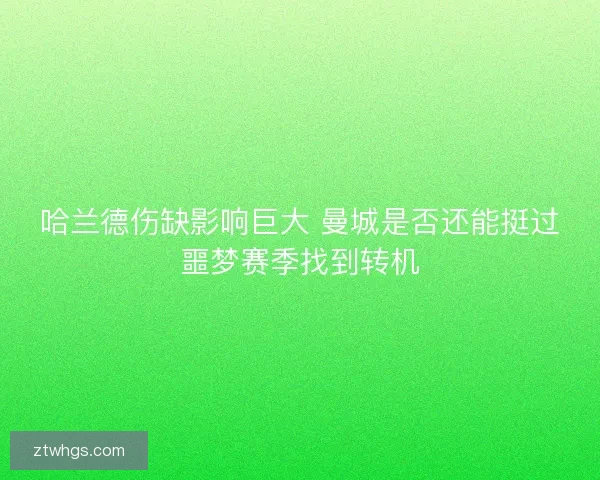 哈兰德伤缺影响巨大 曼城是否还能挺过噩梦赛季找到转机