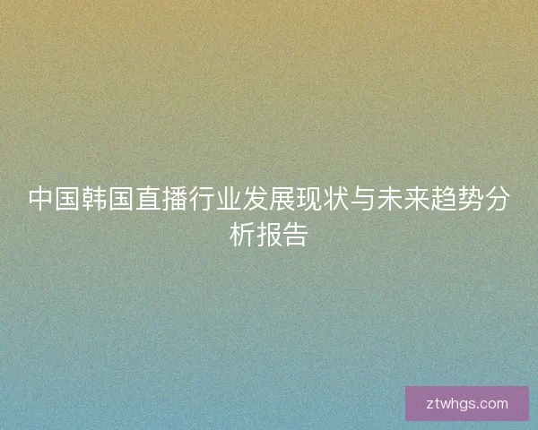 中国韩国直播行业发展现状与未来趋势分析报告