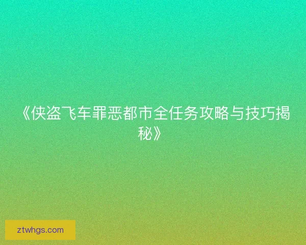 《侠盗飞车罪恶都市全任务攻略与技巧揭秘》