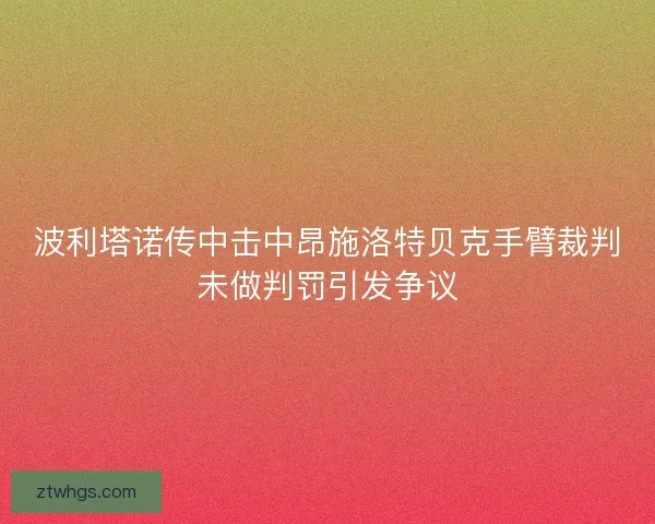 波利塔诺传中击中昂施洛特贝克手臂裁判未做判罚引发争议