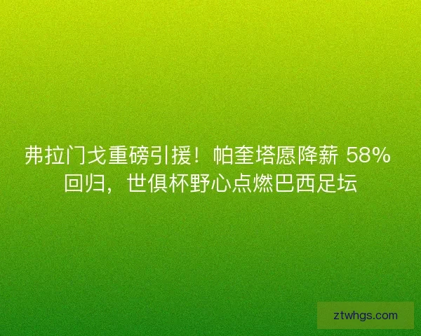 弗拉门戈重磅引援！帕奎塔愿降薪 58% 回归，世俱杯野心点燃巴西足坛