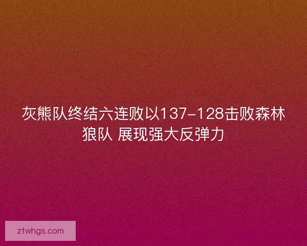 灰熊队终结六连败以137-128击败森林狼队 展现强大反弹力
