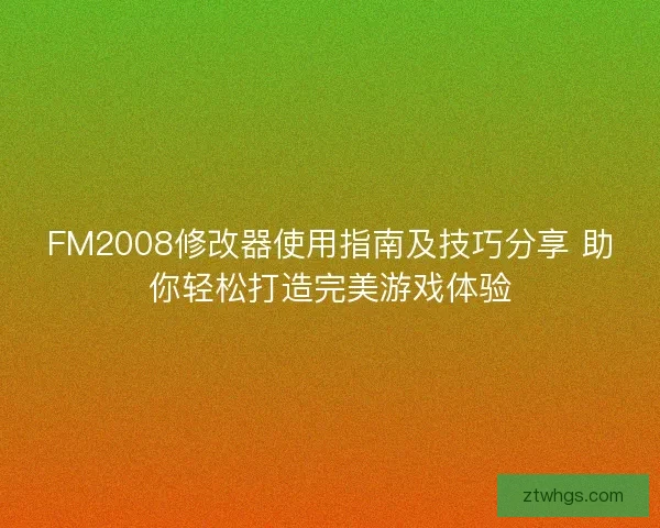 FM2008修改器使用指南及技巧分享 助你轻松打造完美游戏体验 FM2008修改器使用指南及技巧分享 助你轻松打造完美游戏体验