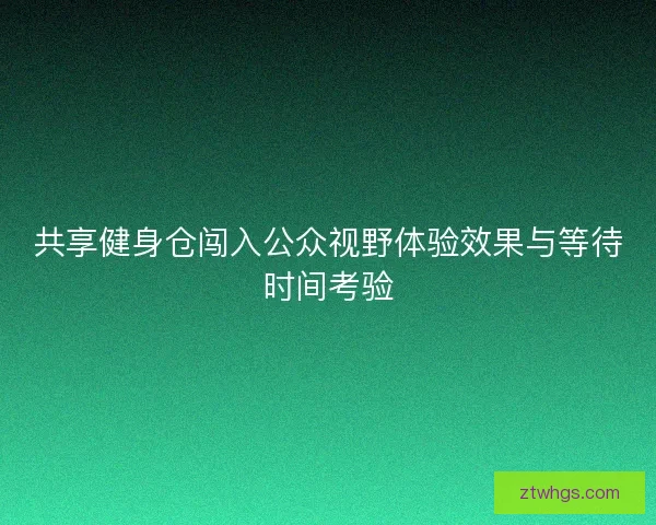 共享健身仓闯入公众视野体验效果与等待时间考验